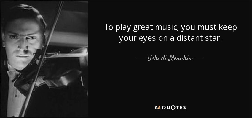 To play great music, you must keep your eyes on a distant star. - Yehudi Menuhin