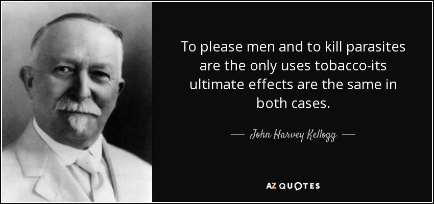 To please men and to kill parasites are the only uses tobacco-its ultimate effects are the same in both cases. - John Harvey Kellogg