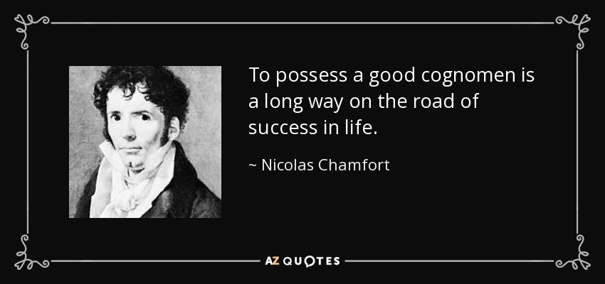 To possess a good cognomen is a long way on the road of success in life. - Nicolas Chamfort