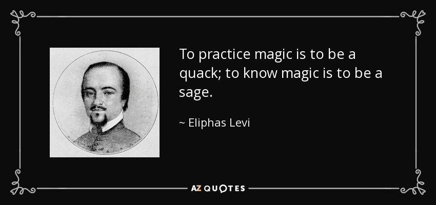 To practice magic is to be a quack; to know magic is to be a sage. - Eliphas Levi