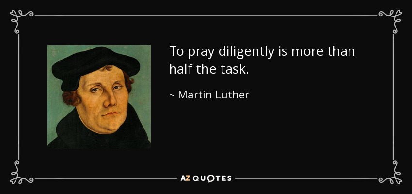 To pray diligently is more than half the task. - Martin Luther