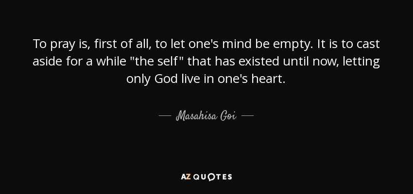 To pray is, first of all, to let one's mind be empty. It is to cast aside for a while 