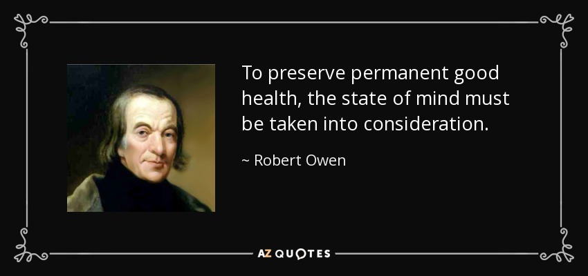 To preserve permanent good health, the state of mind must be taken into consideration. - Robert Owen