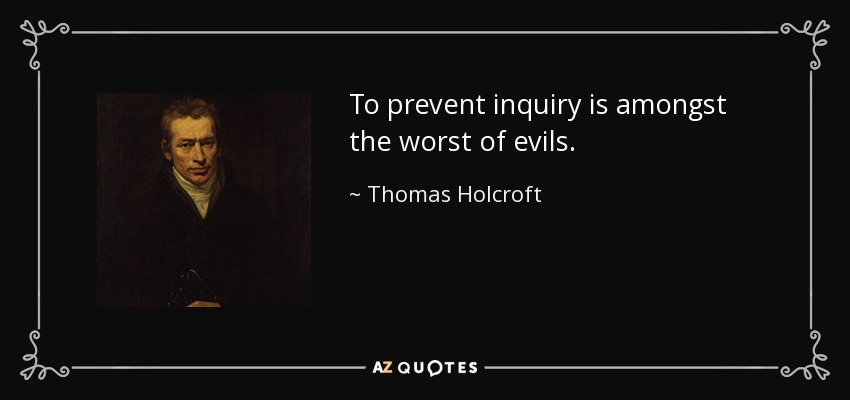 To prevent inquiry is amongst the worst of evils. - Thomas Holcroft