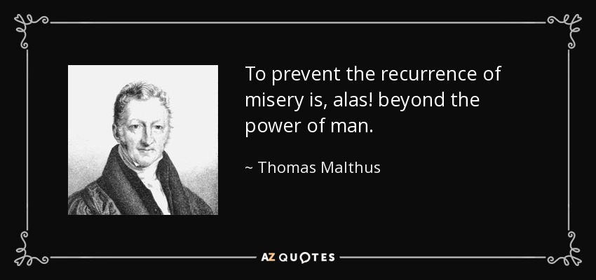 To prevent the recurrence of misery is, alas! beyond the power of man. - Thomas Malthus