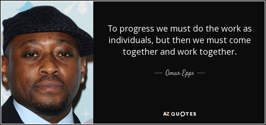 To progress we must do the work as individuals, but then we must come together and work together. - Omar Epps