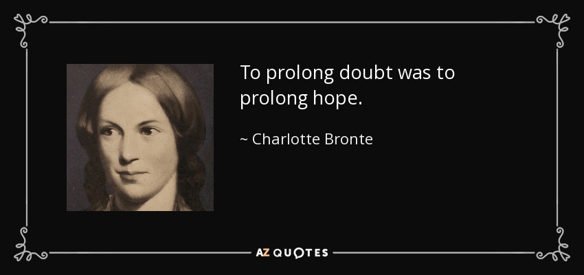 To prolong doubt was to prolong hope. - Charlotte Bronte