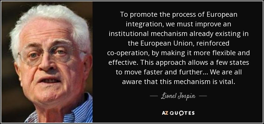 To promote the process of European integration, we must improve an institutional mechanism already existing in the European Union, reinforced co-operation, by making it more flexible and effective. This approach allows a few states to move faster and further... We are all aware that this mechanism is vital. - Lionel Jospin