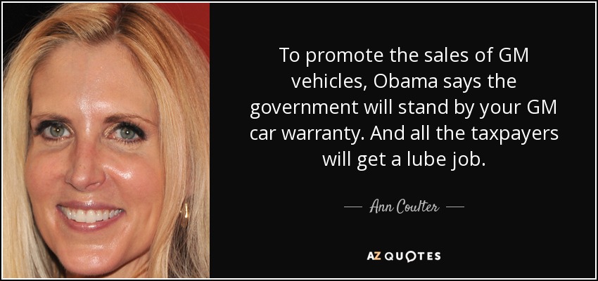 To promote the sales of GM vehicles, Obama says the government will stand by your GM car warranty. And all the taxpayers will get a lube job. - Ann Coulter