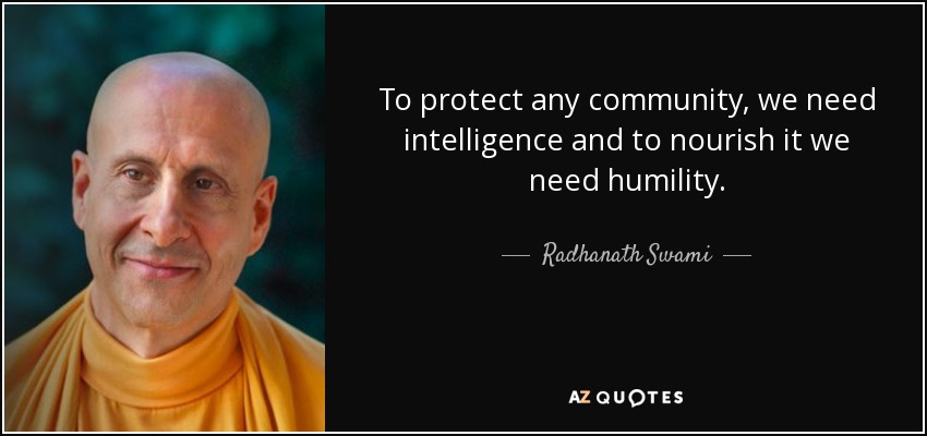 To protect any community, we need intelligence and to nourish it we need humility. - Radhanath Swami