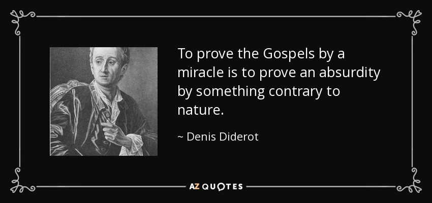 To prove the Gospels by a miracle is to prove an absurdity by something contrary to nature. - Denis Diderot