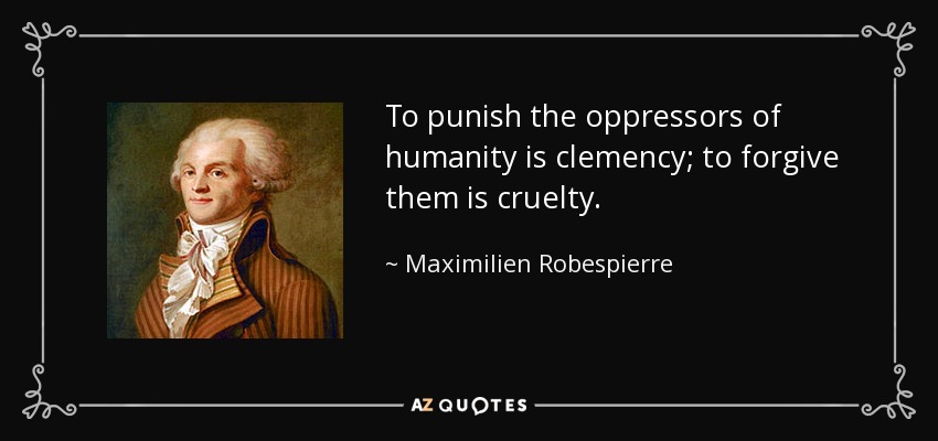 To punish the oppressors of humanity is clemency; to forgive them is cruelty. - Maximilien Robespierre