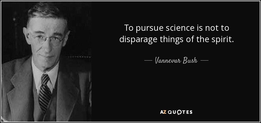 To pursue science is not to disparage things of the spirit. - Vannevar Bush