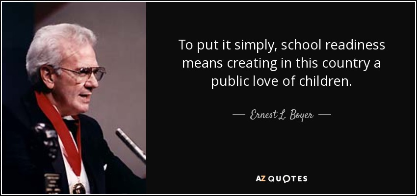 To put it simply, school readiness means creating in this country a public love of children. - Ernest L. Boyer
