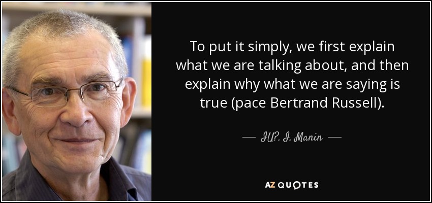 To put it simply, we first explain what we are talking about, and then explain why what we are saying is true (pace Bertrand Russell). - IU?. I. Manin