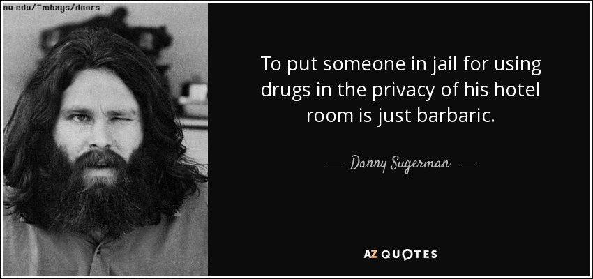 To put someone in jail for using drugs in the privacy of his hotel room is just barbaric. - Danny Sugerman