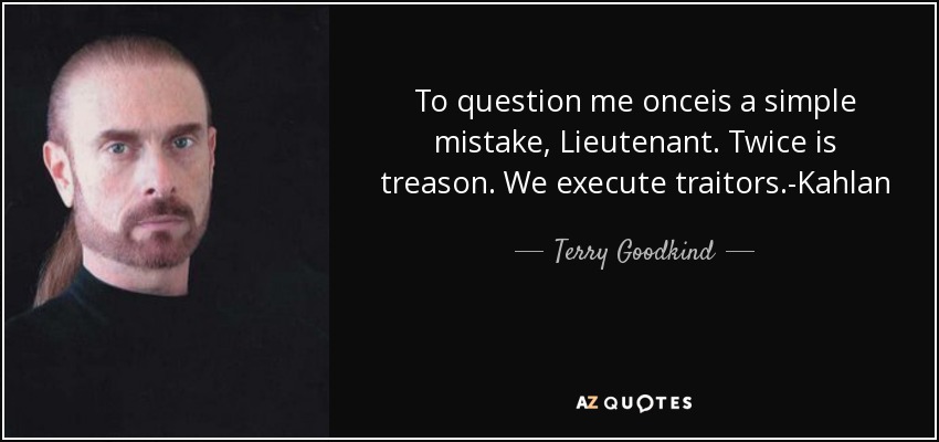 To question me onceis a simple mistake, Lieutenant. Twice is treason. We execute traitors.-Kahlan - Terry Goodkind