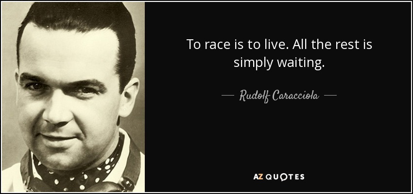 To race is to live. All the rest is simply waiting . - Rudolf Caracciola
