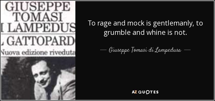 To rage and mock is gentlemanly, to grumble and whine is not. - Giuseppe Tomasi di Lampedusa