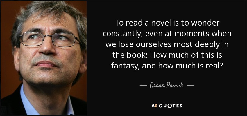 To read a novel is to wonder constantly, even at moments when we lose ourselves most deeply in the book: How much of this is fantasy, and how much is real? - Orhan Pamuk