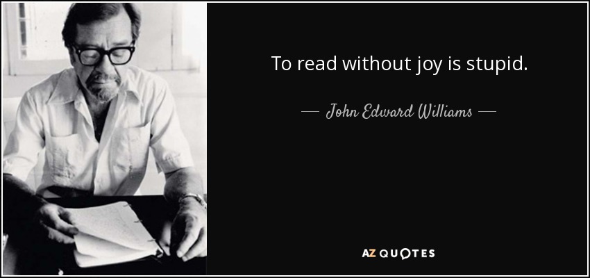 To read without joy is stupid. - John Edward Williams