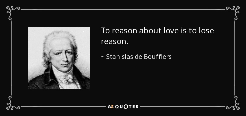 To reason about love is to lose reason. - Stanislas de Boufflers