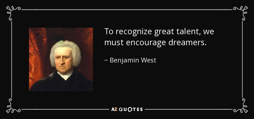 To recognize great talent, we must encourage dreamers. - Benjamin West