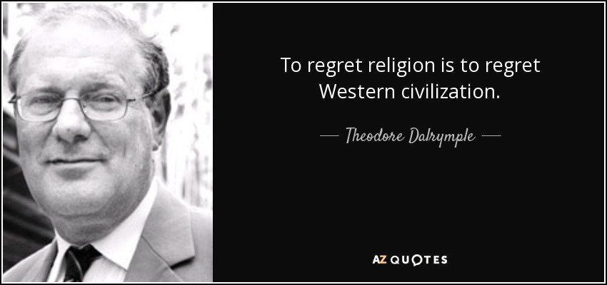 To regret religion is to regret Western civilization. - Theodore Dalrymple