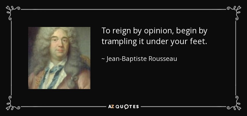 To reign by opinion, begin by trampling it under your feet. - Jean-Baptiste Rousseau