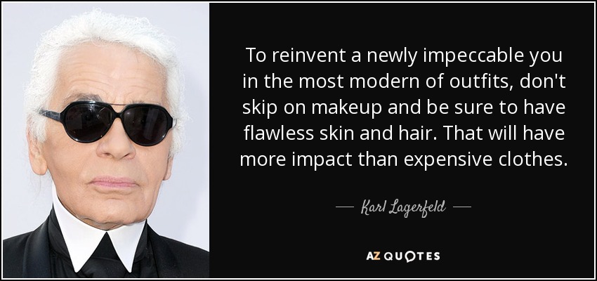To reinvent a newly impeccable you in the most modern of outfits, don't skip on makeup and be sure to have flawless skin and hair. That will have more impact than expensive clothes. - Karl Lagerfeld