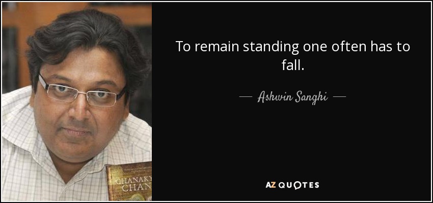 To remain standing one often has to fall. - Ashwin Sanghi
