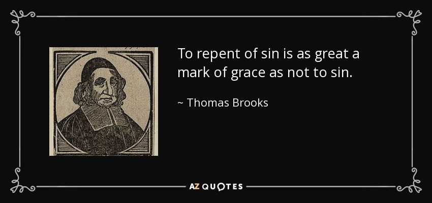 To repent of sin is as great a mark of grace as not to sin. - Thomas Brooks