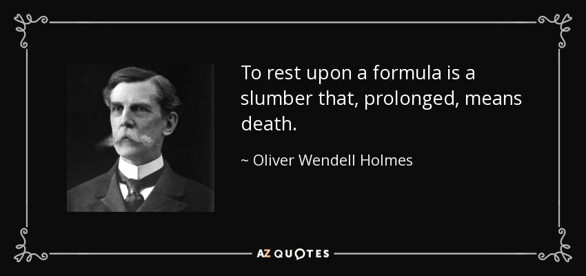 To rest upon a formula is a slumber that, prolonged, means death. - Oliver Wendell Holmes, Jr.