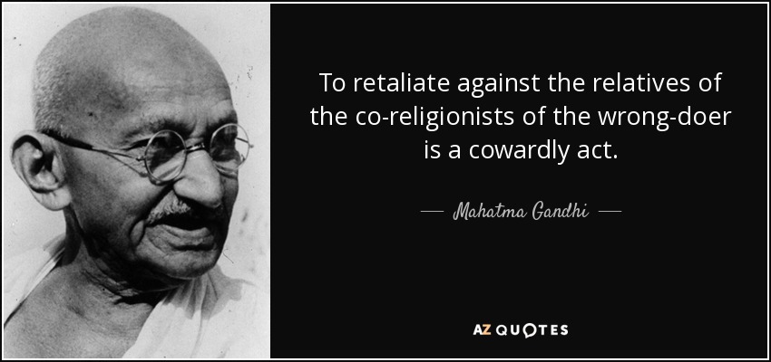 To retaliate against the relatives of the co-religionists of the wrong-doer is a cowardly act. - Mahatma Gandhi