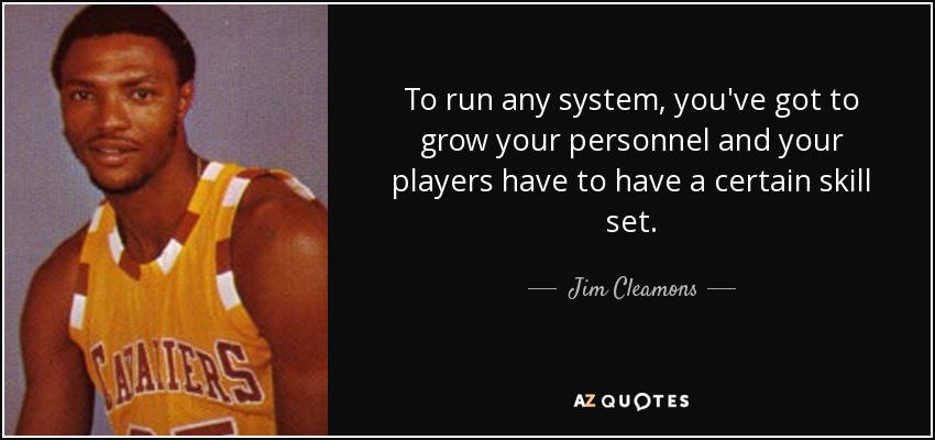 To run any system, you've got to grow your personnel and your players have to have a certain skill set. - Jim Cleamons