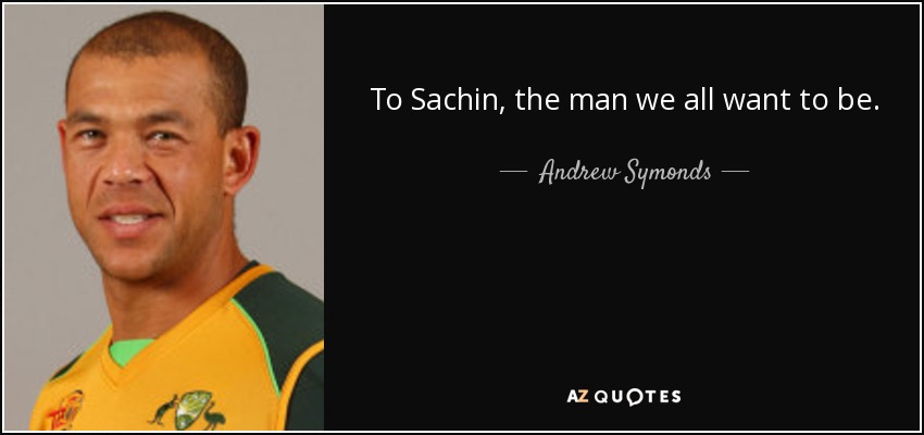 To Sachin, the man we all want to be. - Andrew Symonds