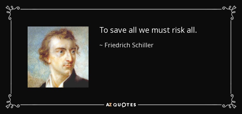 To save all we must risk all. - Friedrich Schiller