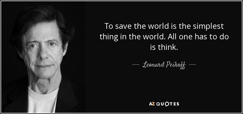 To save the world is the simplest thing in the world. All one has to do is think. - Leonard Peikoff