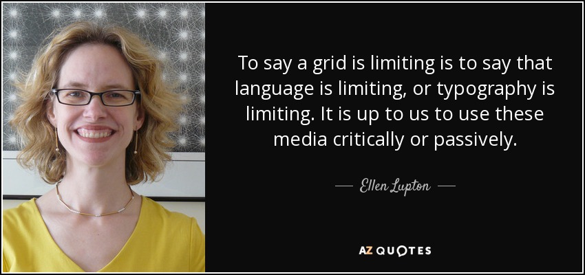 To say a grid is limiting is to say that language is limiting, or typography is limiting. It is up to us to use these media critically or passively. - Ellen Lupton