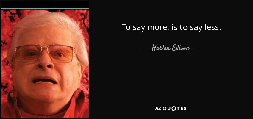 To say more, is to say less. - Harlan Ellison