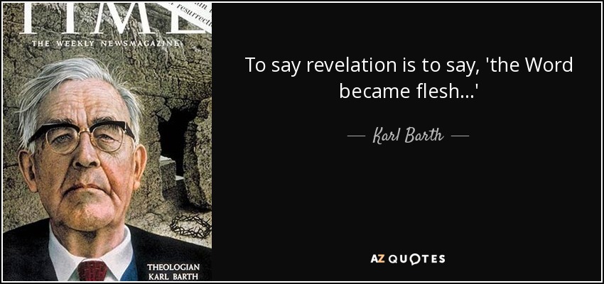 To say revelation is to say, 'the Word became flesh...' - Karl Barth