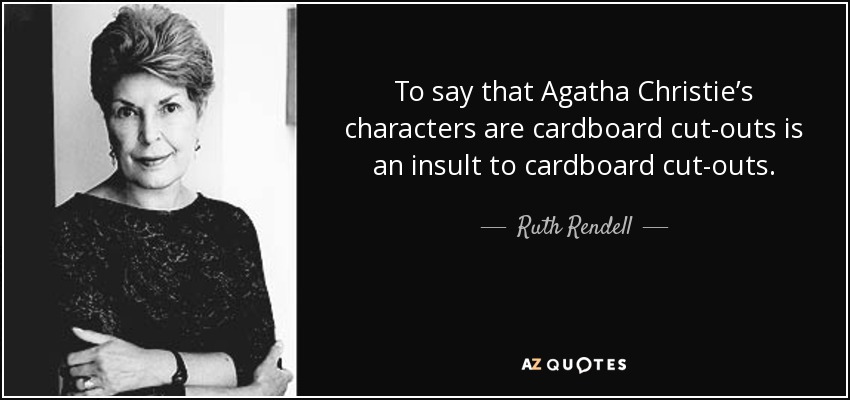 To say that Agatha Christie’s characters are cardboard cut-outs is an insult to cardboard cut-outs. - Ruth Rendell
