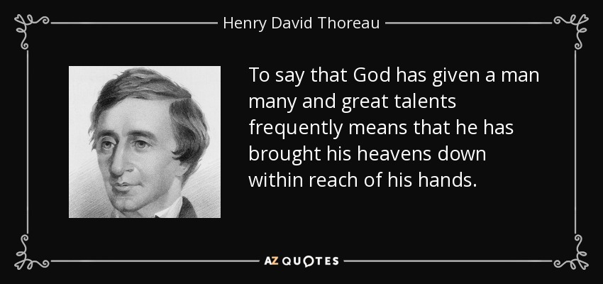 To say that God has given a man many and great talents frequently means that he has brought his heavens down within reach of his hands. - Henry David Thoreau