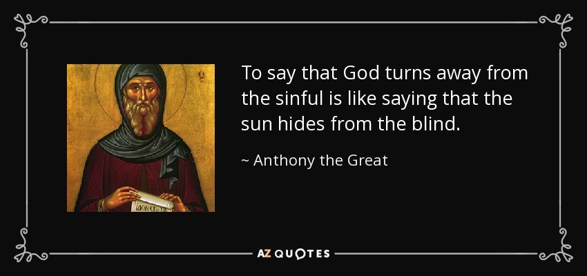 To say that God turns away from the sinful is like saying that the sun hides from the blind. - Anthony the Great