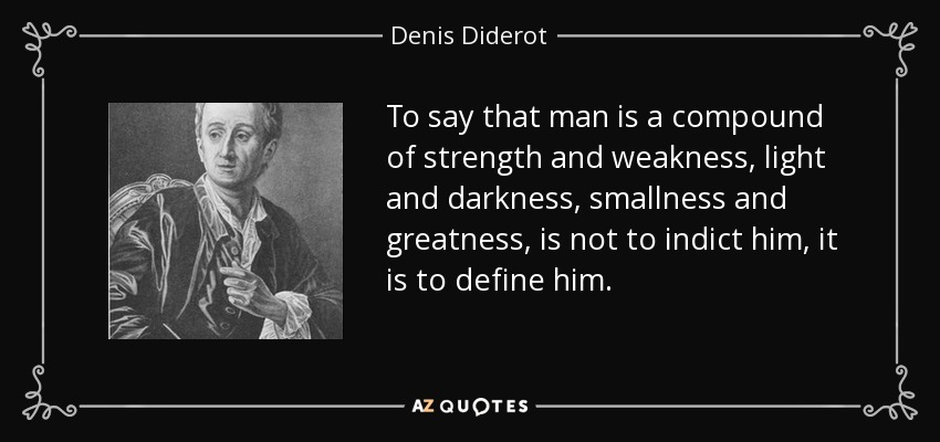 To say that man is a compound of strength and weakness, light and darkness, smallness and greatness, is not to indict him, it is to define him. - Denis Diderot