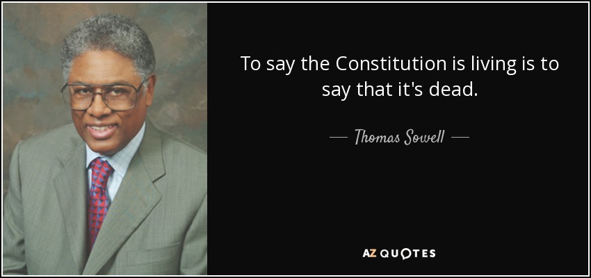 To say the Constitution is living is to say that it's dead. - Thomas Sowell