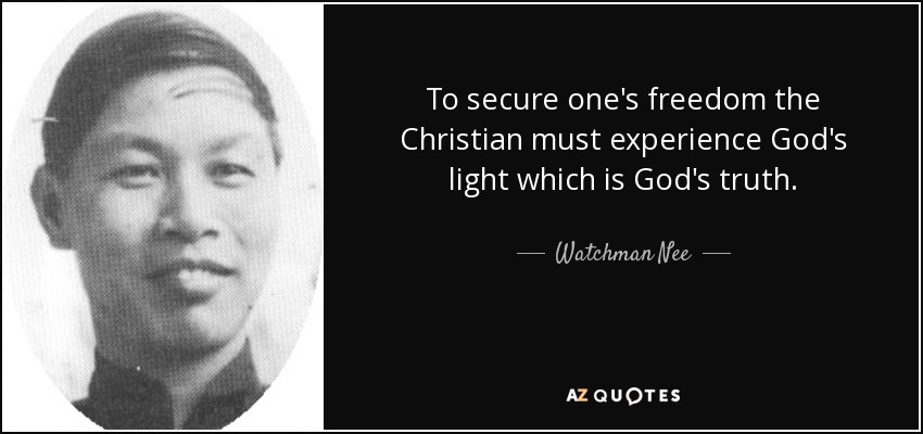 To secure one's freedom the Christian must experience God's light which is God's truth. - Watchman Nee
