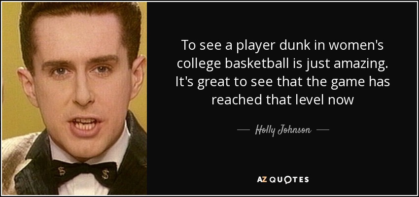 To see a player dunk in women's college basketball is just amazing. It's great to see that the game has reached that level now - Holly Johnson