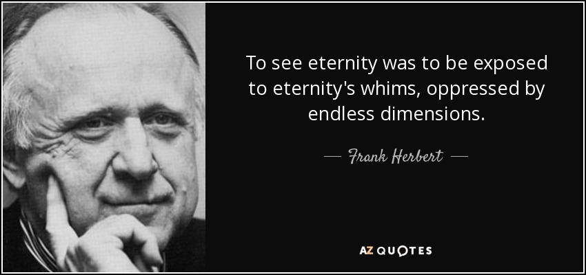 To see eternity was to be exposed to eternity's whims, oppressed by endless dimensions. - Frank Herbert