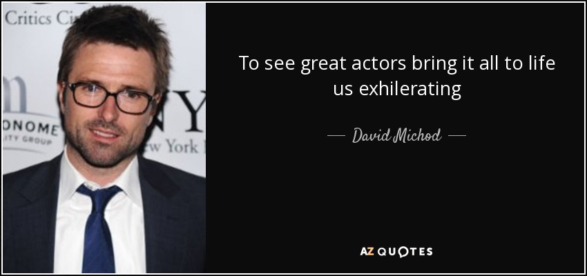 To see great actors bring it all to life us exhilerating - David Michod